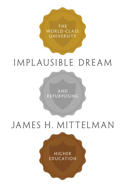 Implausible Dream : The World-Class University and Repurposing Higher Education