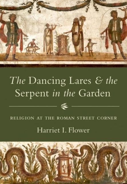 The Dancing Lares and the Serpent in the Garden : Religion at the Roman Street Corner