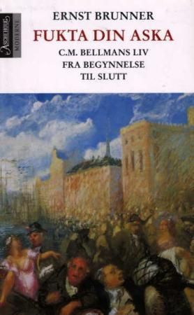 Fukta din aska : C.M. Bellmans liv fra begynnelse til slutt
