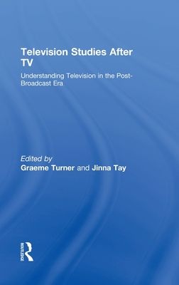Television Studies After TV : Understanding Television in the Post-Broadcast Era