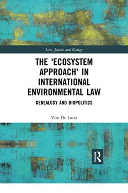 The 'Ecosystem Approach' in International Environmental Law : Genealogy and Biopolitics