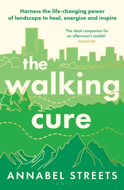 The Walking Cure : Harness the life-changing power of landscape to heal, energise and inspire