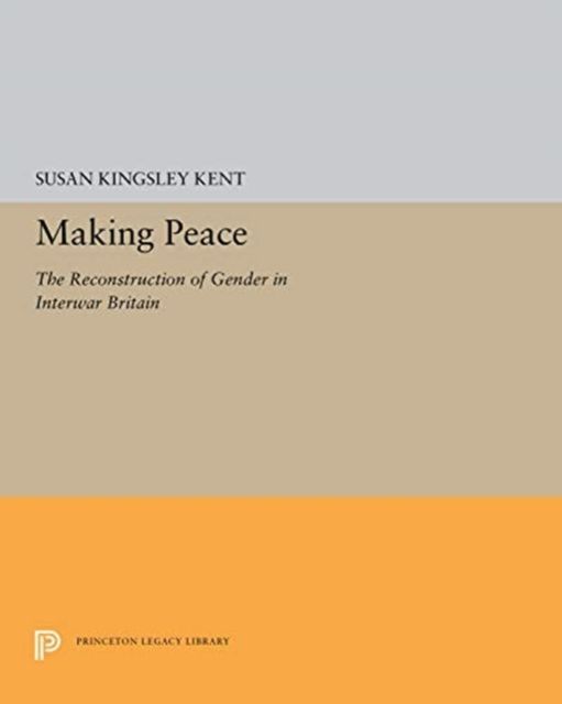 Making Peace : The Reconstruction of Gender in Interwar Britain