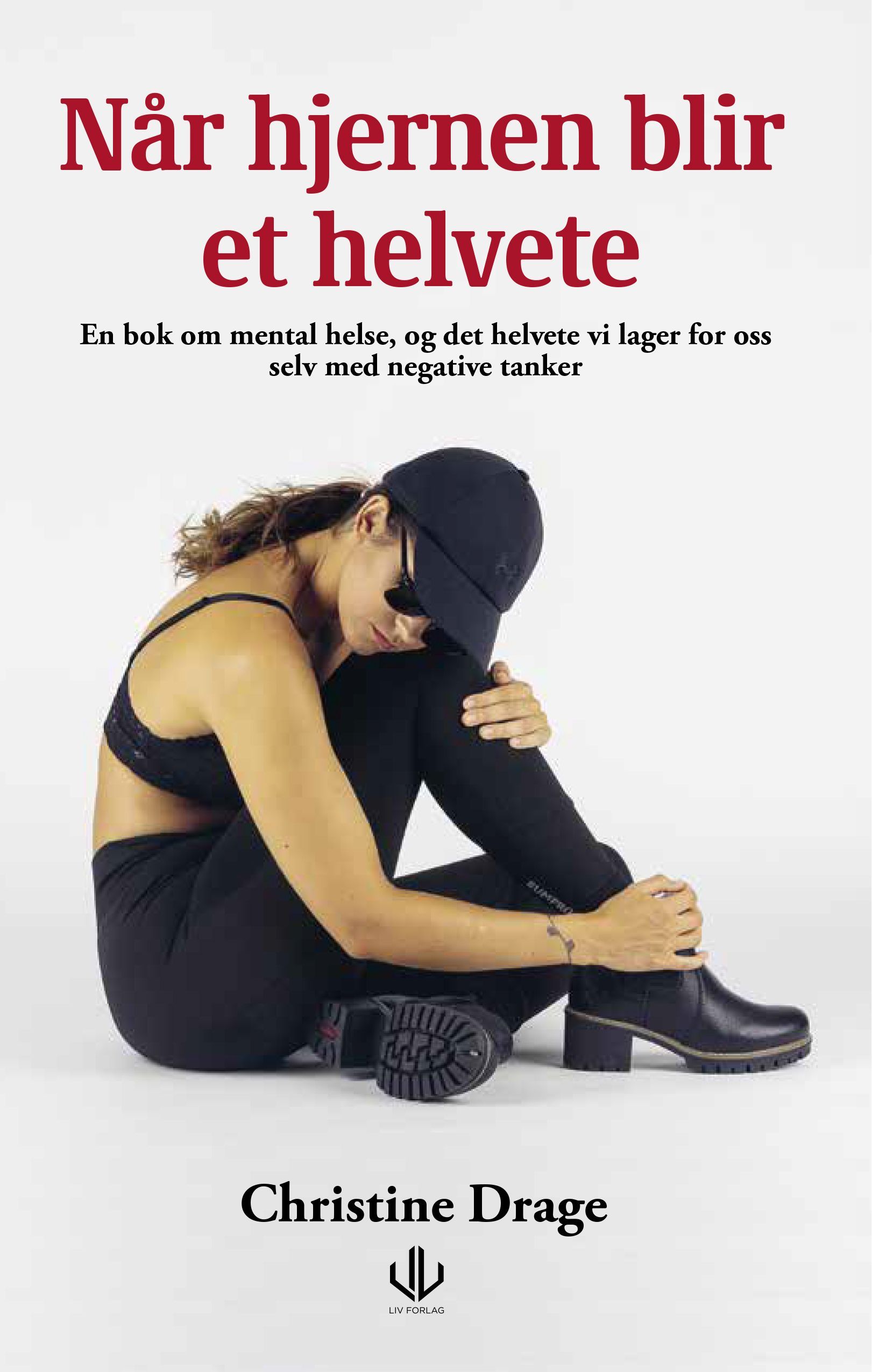 Når hjernen blir et helvete : en bok om mental helse og, det helvete vi lager for oss selv med negative tanker