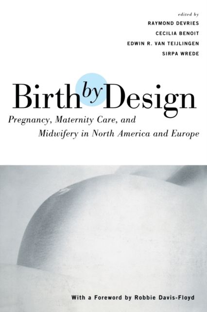 Birth By Design : Pregnancy, Maternity Care and Midwifery in North America and Europe