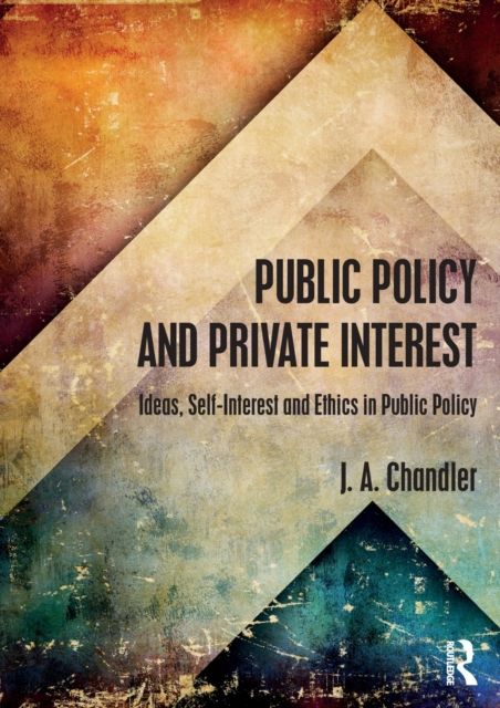 Public Policy and Private Interest : Ideas, Self-Interest and Ethics in Public Policy