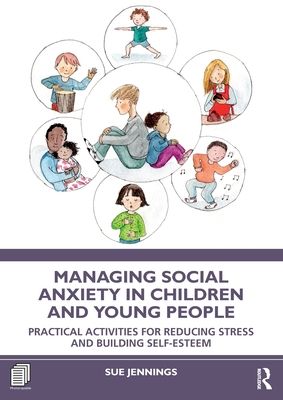 Managing Social Anxiety in Children and Young People : Practical Activities for Reducing Stress and Building Self-esteem