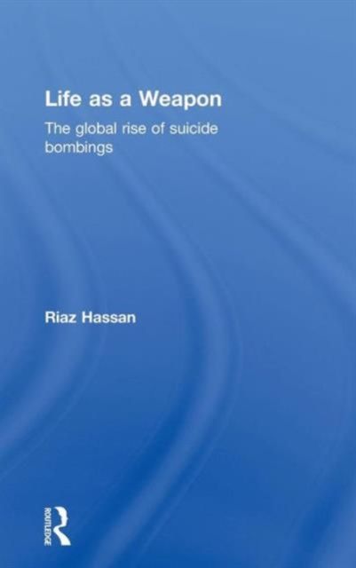 Life as a Weapon : The Global Rise of Suicide Bombings
