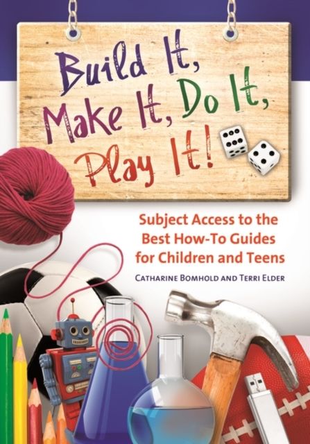 Build It, Make It, Do It, Play It! : Subject Access to the Best How-To Guides for Children and Teens