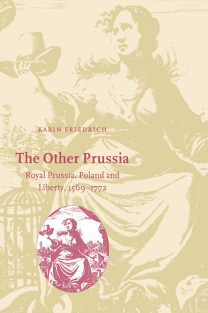 The Other Prussia : Royal Prussia, Poland and Liberty, 1569–1772