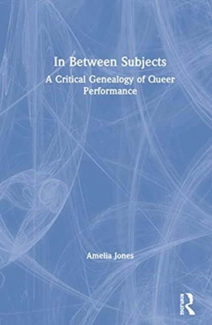 In Between Subjects : A Critical Genealogy of Queer Performance