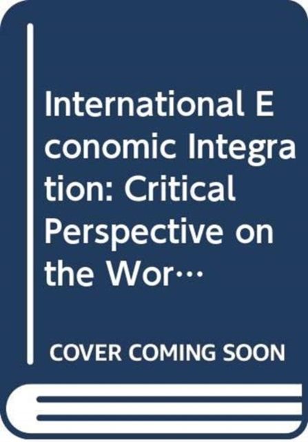 International Economic Integration : Critical Perspective on the World Economy
