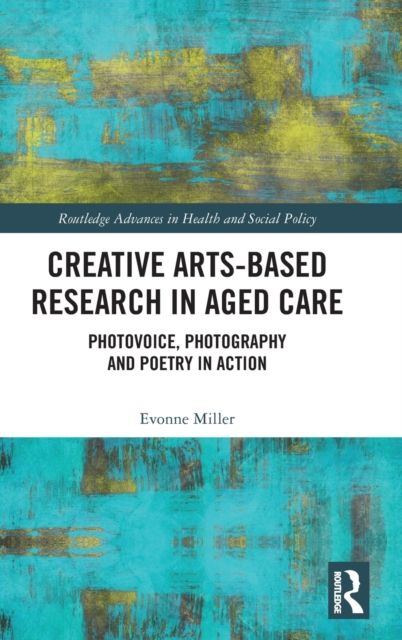 Creative Arts-Based Research in Aged Care : Photovoice, Photography and Poetry in Action