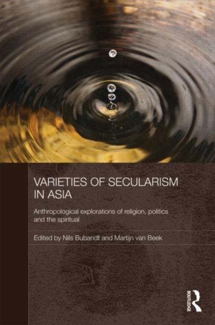 Varieties of Secularism in Asia : Anthropological Explorations of Religion, Politics and the Spiritual