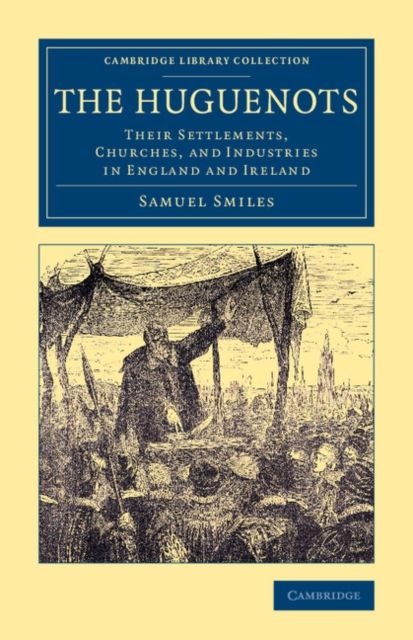 The Huguenots : Their Settlements, Churches, and Industries in England and Ireland