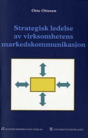 Strategisk ledelse av virksomhetens markedskommunikasjon : et helhetssyn for økt lønnsomhet
