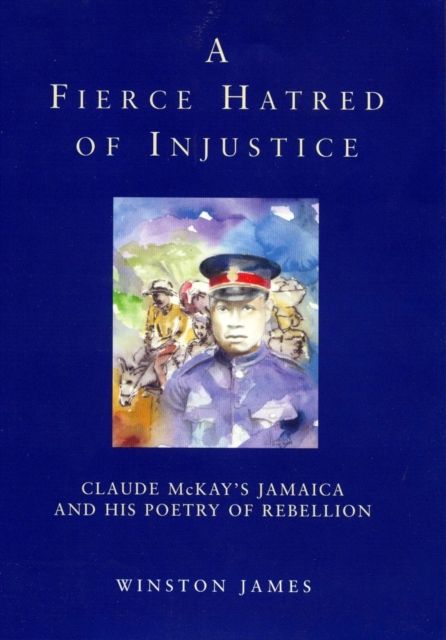 A Fierce Hatred of Injustice : Claude McKay’s Jamaica and His Poetry of Rebellion