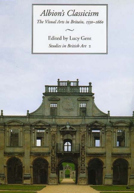 Albion's Classicism : The Visual Arts in Britain, 1550-1660