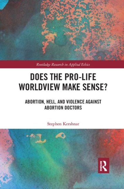 Does the Pro-Life Worldview Make Sense? : Abortion, Hell, and Violence Against Abortion Doctors