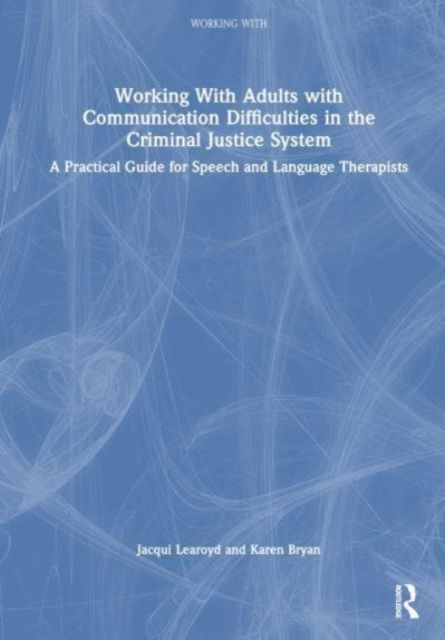 Working With Adults with Communication Difficulties in the Criminal Justice System : A Practical Guide for Speech and Language Therapists