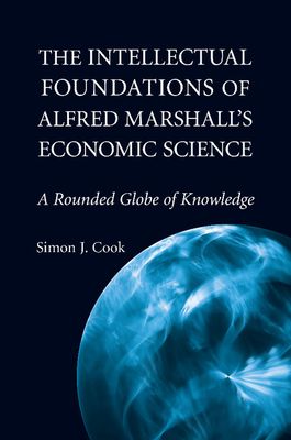 The Intellectual Foundations of Alfred Marshall's Economic Science : A Rounded Globe of Knowledge