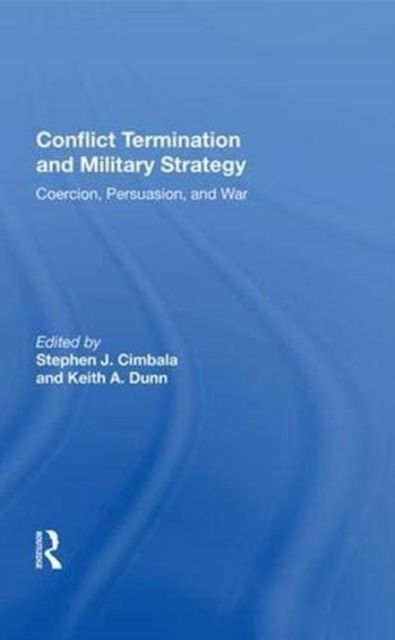 Conflict Termination And Military Strategy : Coercion, Persuasion, And War