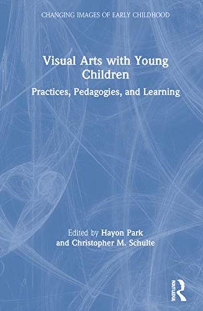 Visual Arts with Young Children : Practices, Pedagogies, and Learning