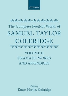 The Complete Poetical Works of Samuel Taylor Coleridge : Volume II: Dramatic Works and Appendices