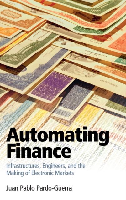 Automating Finance : Infrastructures, Engineers, and the Making of Electronic Markets