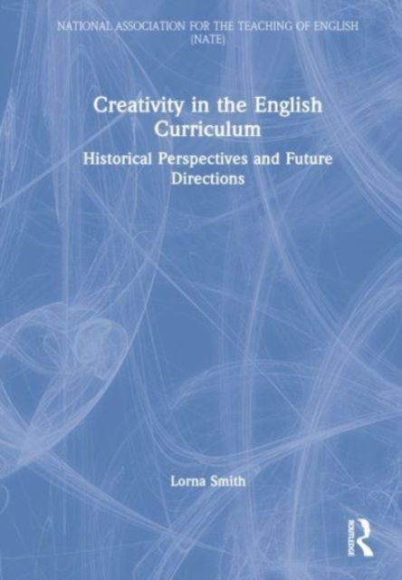Creativity in the English Curriculum : Historical Perspectives and Future Directions