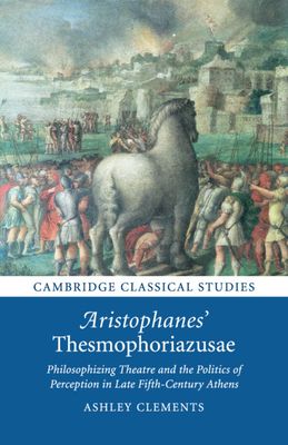 Aristophanes' Thesmophoriazusae : Philosophizing Theatre and the Politics of Perception in Late Fifth-Century Athens