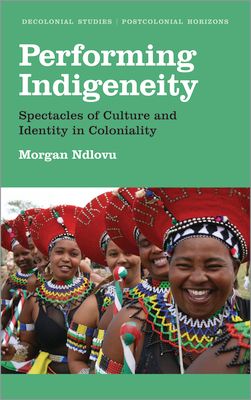 Performing Indigeneity : Spectacles of Culture and Identity in Coloniality