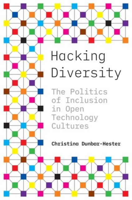 Hacking Diversity : The Politics of Inclusion in Open Technology Cultures