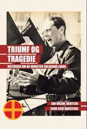 Triumf og tragedie : historien om NS-minister Gulbrand Lunde