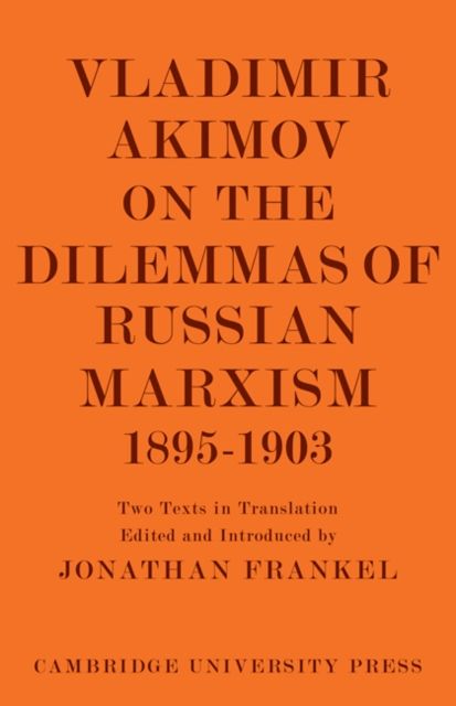 Vladimir Akimov on the Dilemmas of Russian Marxism 1895–1903 : The Second Congress of the Russian Social Democratic Labour Party. A Short History of the Social Democratic Movement in Russia