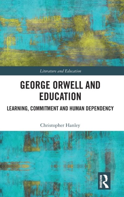 George Orwell and Education : Learning, Commitment and Human Dependency