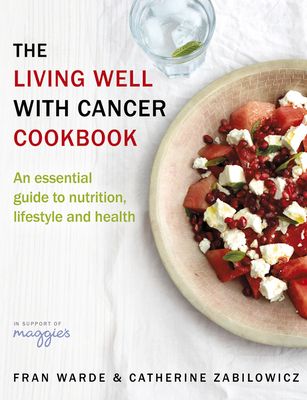 The Living Well With Cancer Cookbook : An Essential Guide to Nutrition, Lifestyle and Health