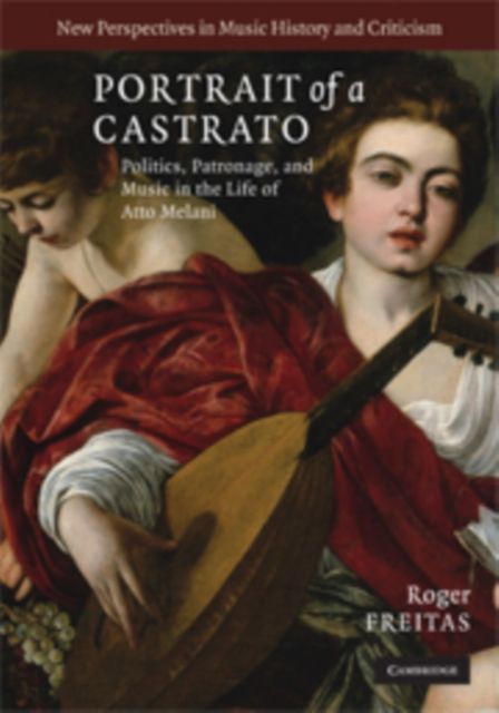 Portrait of a Castrato : Politics, Patronage, and Music in the Life of Atto Melani