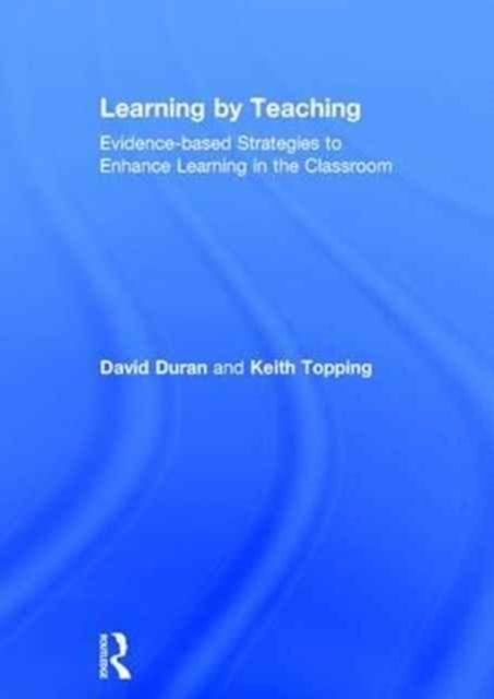 Learning by Teaching : Evidence-based Strategies to Enhance Learning in the Classroom