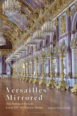 Versailles Mirrored : The Power of Luxury, Louis XIV to Donald Trump