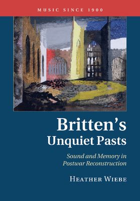 Britten's Unquiet Pasts : Sound and Memory in Postwar Reconstruction