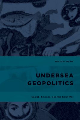 Undersea Geopolitics : Sealab, Science, and the Cold War