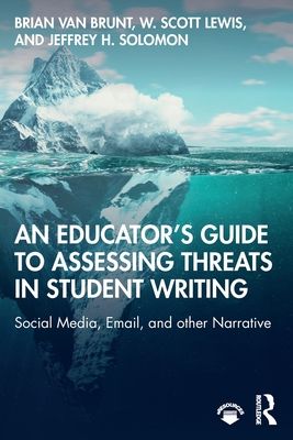 An Educator’s Guide to Assessing Threats in Student Writing : Social Media, Email, and other Narrative