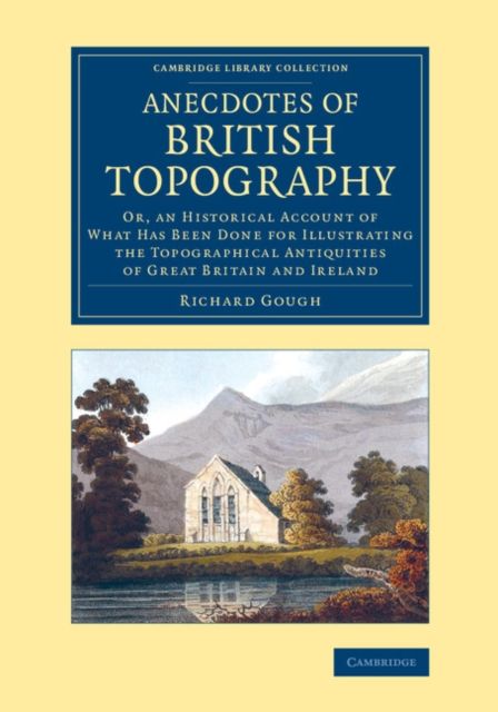 Anecdotes of British Topography : Or, an Historical Account of What Has Been Done for Illustrating the Topographical Antiquities of Great Britain and Ireland
