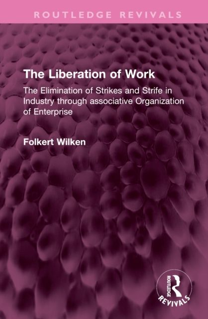 The Liberation of Work : The Elimination of Strikes and Strife in Industry through associative Organization of Enterprise