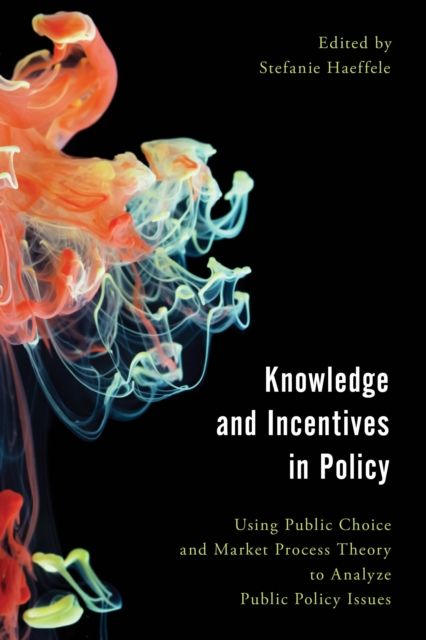 Knowledge and Incentives in Policy : Using Public Choice and Market Process Theory to Analyze Public Policy Issues