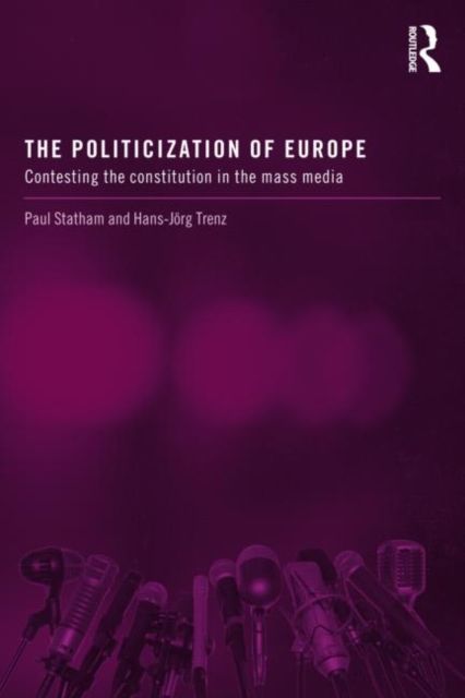 The Politicization of Europe : Contesting the Constitution in the Mass Media