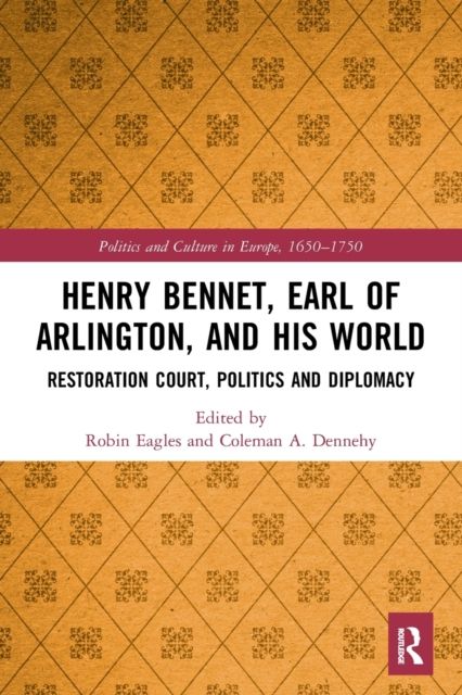 Henry Bennet, Earl of Arlington, and his World : Restoration Court, Politics and Diplomacy