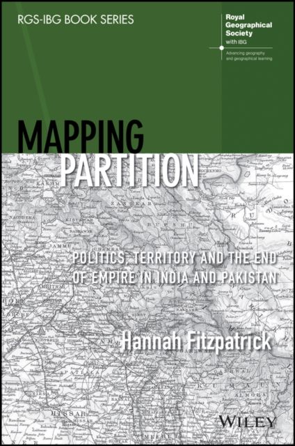 Mapping Partition : Politics, Territory and the End of Empire in India and Pakistan