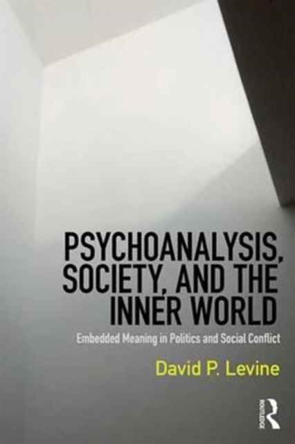 Psychoanalysis, Society, and the Inner World : Embedded Meaning in Politics and Social Conflict